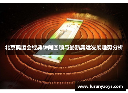 北京奥运会经典瞬间回顾与最新奥运发展趋势分析