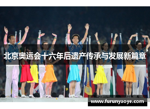 北京奥运会十六年后遗产传承与发展新篇章