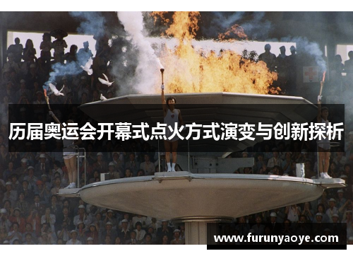历届奥运会开幕式点火方式演变与创新探析