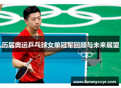 历届奥运乒乓球女单冠军回顾与未来展望