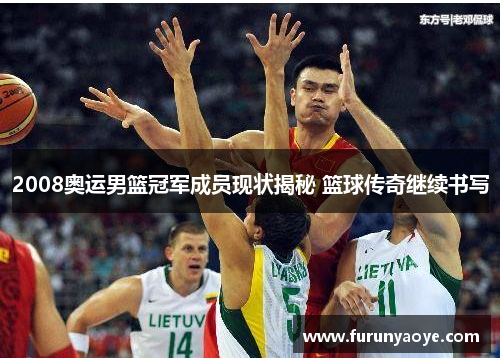 2008奥运男篮冠军成员现状揭秘 篮球传奇继续书写