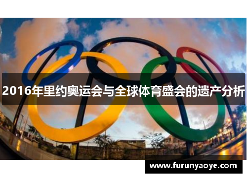 2016年里约奥运会与全球体育盛会的遗产分析