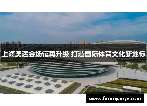 上海奥运会场馆再升级 打造国际体育文化新地标